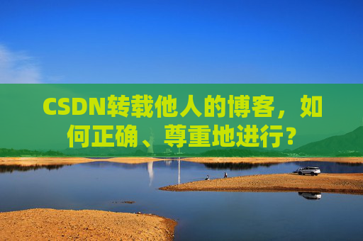 CSDN转载他人的博客，如何正确、尊重地进行？