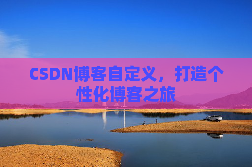 CSDN博客自定义，打造个性化博客之旅