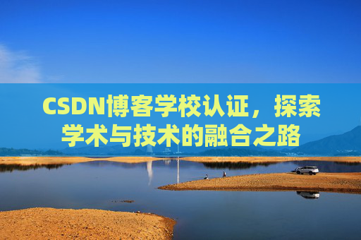 CSDN博客学校认证，探索学术与技术的融合之路