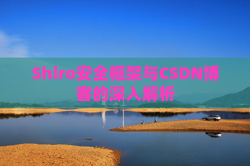 Shiro安全框架与CSDN博客的深入解析