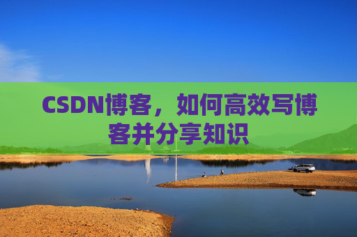 CSDN博客，如何高效写博客并分享知识